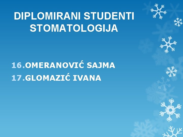 DIPLOMIRANI STUDENTI STOMATOLOGIJA 16. OMERANOVIĆ SAJMA 17. GLOMAZIĆ IVANA DIPLOMIRANI STUDENTI STOMATOLOGIJA 16. OMERANOVIĆ SAJMA 17. GLOMAZIĆ IVANA