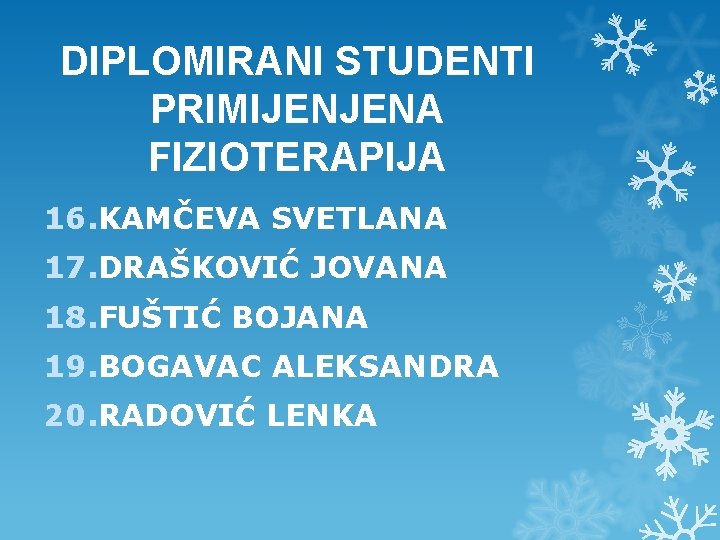 DIPLOMIRANI STUDENTI PRIMIJENJENA FIZIOTERAPIJA 16. KAMČEVA SVETLANA 17. DRAŠKOVIĆ JOVANA 18. FUŠTIĆ BOJANA 19. DIPLOMIRANI STUDENTI PRIMIJENJENA FIZIOTERAPIJA 16. KAMČEVA SVETLANA 17. DRAŠKOVIĆ JOVANA 18. FUŠTIĆ BOJANA 19.