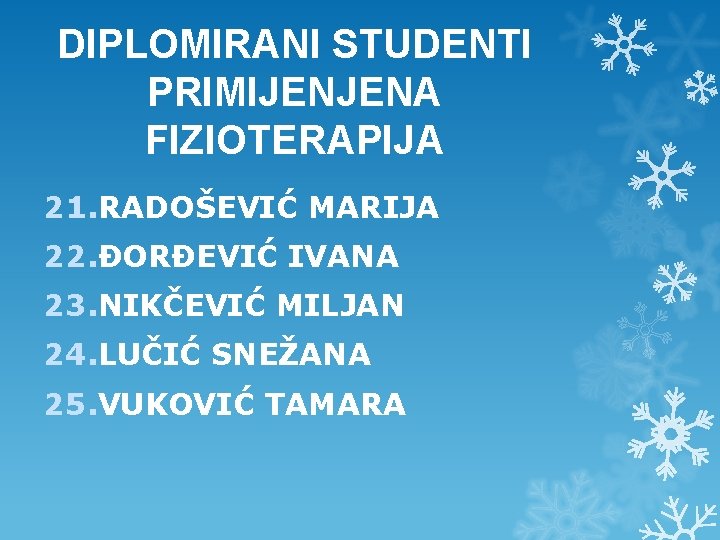 DIPLOMIRANI STUDENTI PRIMIJENJENA FIZIOTERAPIJA 21. RADOŠEVIĆ MARIJA 22. ĐORĐEVIĆ IVANA 23. NIKČEVIĆ MILJAN 24. DIPLOMIRANI STUDENTI PRIMIJENJENA FIZIOTERAPIJA 21. RADOŠEVIĆ MARIJA 22. ĐORĐEVIĆ IVANA 23. NIKČEVIĆ MILJAN 24.