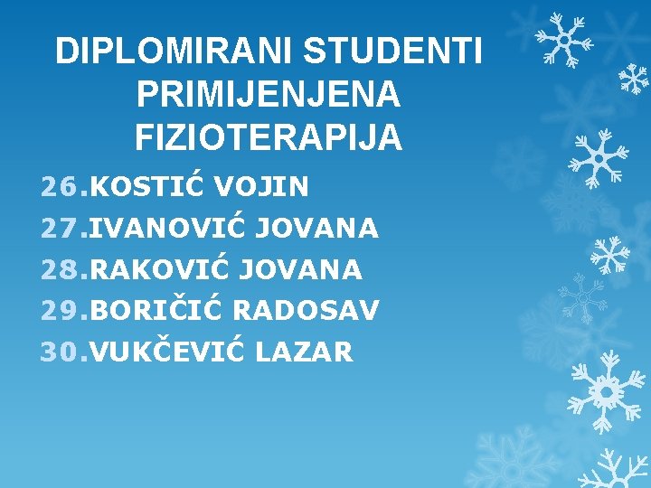 DIPLOMIRANI STUDENTI PRIMIJENJENA FIZIOTERAPIJA 26. KOSTIĆ VOJIN 27. IVANOVIĆ JOVANA 28. RAKOVIĆ JOVANA 29. DIPLOMIRANI STUDENTI PRIMIJENJENA FIZIOTERAPIJA 26. KOSTIĆ VOJIN 27. IVANOVIĆ JOVANA 28. RAKOVIĆ JOVANA 29.