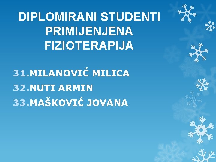 DIPLOMIRANI STUDENTI PRIMIJENJENA FIZIOTERAPIJA 31. MILANOVIĆ MILICA 32. NUTI ARMIN 33. MAŠKOVIĆ JOVANA DIPLOMIRANI STUDENTI PRIMIJENJENA FIZIOTERAPIJA 31. MILANOVIĆ MILICA 32. NUTI ARMIN 33. MAŠKOVIĆ JOVANA