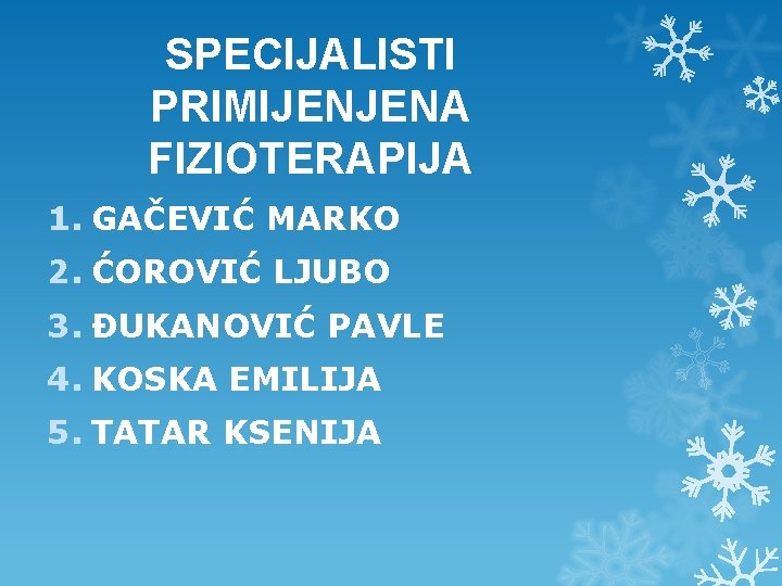 SPECIJALISTI PRIMIJENJENA FIZIOTERAPIJA 1. GAČEVIĆ MARKO 2. ĆOROVIĆ LJUBO 3. ĐUKANOVIĆ PAVLE 4. KOSKA SPECIJALISTI PRIMIJENJENA FIZIOTERAPIJA 1. GAČEVIĆ MARKO 2. ĆOROVIĆ LJUBO 3. ĐUKANOVIĆ PAVLE 4. KOSKA