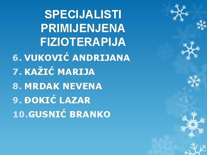 SPECIJALISTI PRIMIJENJENA FIZIOTERAPIJA 6. VUKOVIĆ ANDRIJANA 7. KAŽIĆ MARIJA 8. MRDAK NEVENA 9. ĐOKIĆ SPECIJALISTI PRIMIJENJENA FIZIOTERAPIJA 6. VUKOVIĆ ANDRIJANA 7. KAŽIĆ MARIJA 8. MRDAK NEVENA 9. ĐOKIĆ