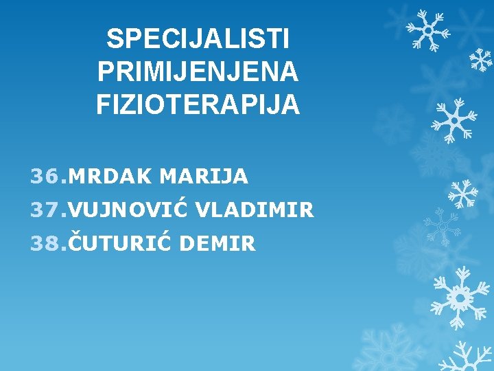 SPECIJALISTI PRIMIJENJENA FIZIOTERAPIJA 36. MRDAK MARIJA 37. VUJNOVIĆ VLADIMIR 38. ČUTURIĆ DEMIR SPECIJALISTI PRIMIJENJENA FIZIOTERAPIJA 36. MRDAK MARIJA 37. VUJNOVIĆ VLADIMIR 38. ČUTURIĆ DEMIR