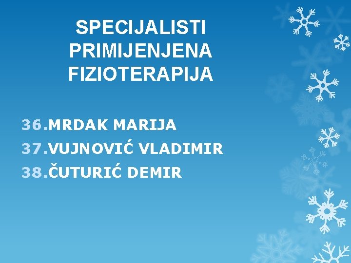 SPECIJALISTI PRIMIJENJENA FIZIOTERAPIJA 36. MRDAK MARIJA 37. VUJNOVIĆ VLADIMIR 38. ČUTURIĆ DEMIR 