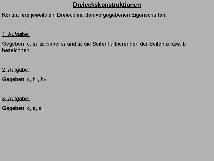 Dreieckskonstruktionen Konstruiere jeweils ein Dreieck mit den vorgegebenen Eigenschaften. 1. Aufgabe: Gegeben: c, sa,