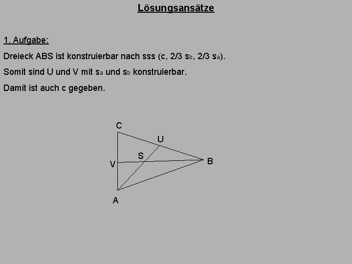 Lösungsansätze 1. Aufgabe: Dreieck ABS ist konstruierbar nach sss (c, 2/3 sb, 2/3 sa).