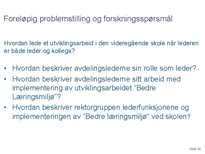 Foreløpig problemstilling og forskningsspørsmål Hvordan lede et utviklingsarbeid i den videregående skole når lederen