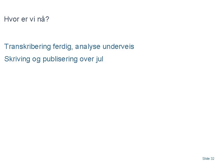 Hvor er vi nå? Transkribering ferdig, analyse underveis Skriving og publisering over jul Slide