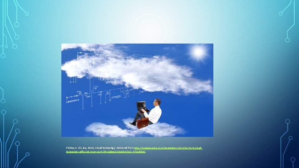 Phillips, S. (31 Jan, 2013). Cloud technology. Retireved from http: //tweakyourbiz. com/technology/2013/01/31/is-cloudtechnology-affecting-your-work-life-balance/shutterstock_97016054/ 