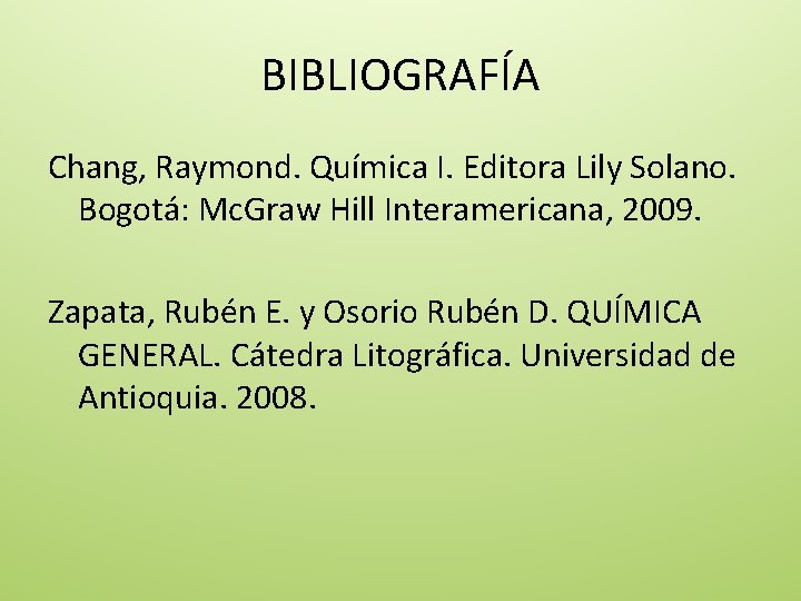 BIBLIOGRAFÍA Chang, Raymond. Química I. Editora Lily Solano. Bogotá: Mc. Graw Hill Interamericana, 2009.