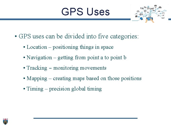 GPS Uses • GPS uses can be divided into five categories: • Location –