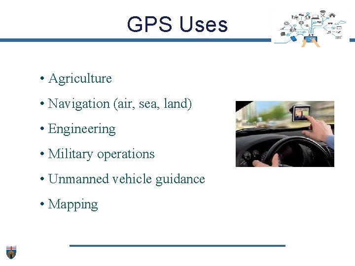 GPS Uses • Agriculture • Navigation (air, sea, land) • Engineering • Military operations