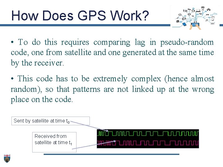 How Does GPS Work? • To do this requires comparing lag in pseudo-random code,