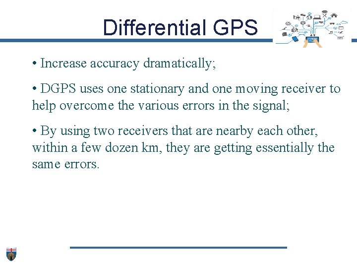 Differential GPS • Increase accuracy dramatically; • DGPS uses one stationary and one moving