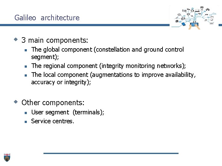 Galileo architecture w 3 main components: n n n The global component (constellation and