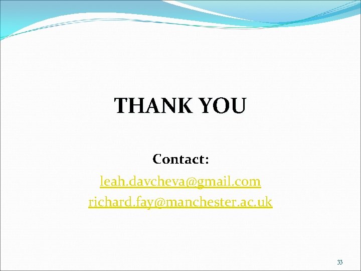 THANK YOU Contact: leah. davcheva@gmail. com richard. fay@manchester. ac. uk 33 