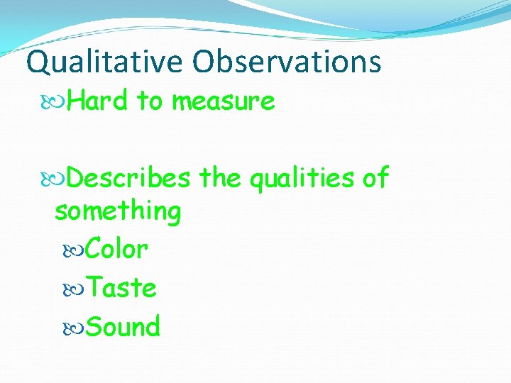 Qualitative Observations Hard to measure Describes the qualities of something Color Taste Sound 