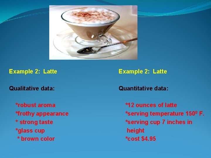 Example 2: Latte Qualitative data: Quantitative data: *robust aroma *frothy appearance * strong taste