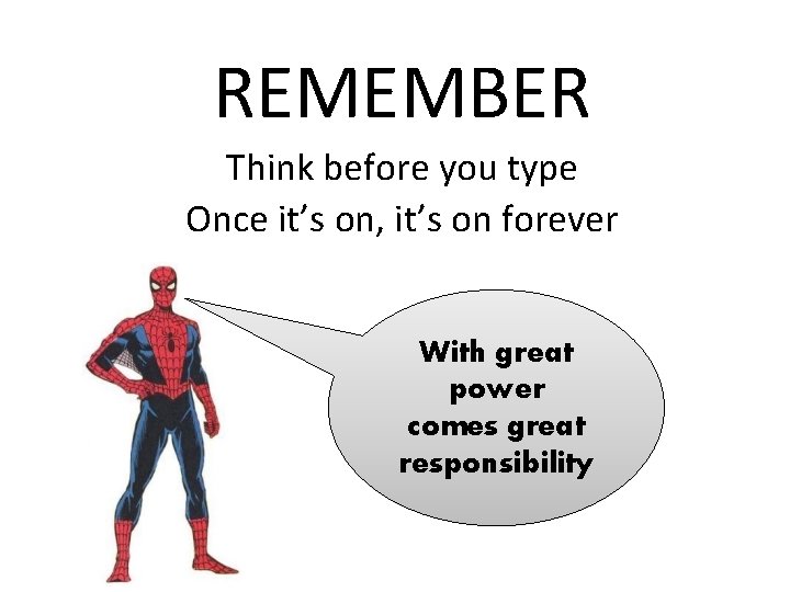 REMEMBER Think before you type Once it’s on, it’s on forever With great power