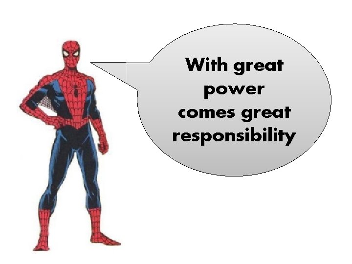 With great power comes great responsibility 