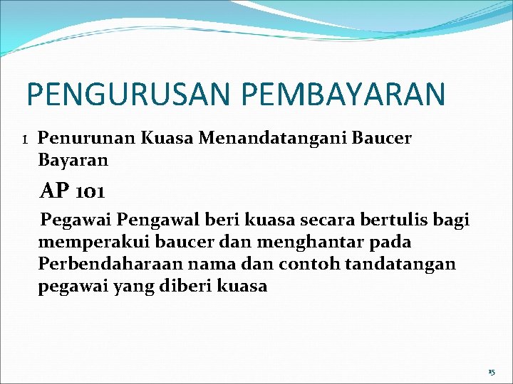 PENGURUSAN PEMBAYARAN 1 Penurunan Kuasa Menandatangani Baucer Bayaran AP 101 Pegawai Pengawal beri kuasa