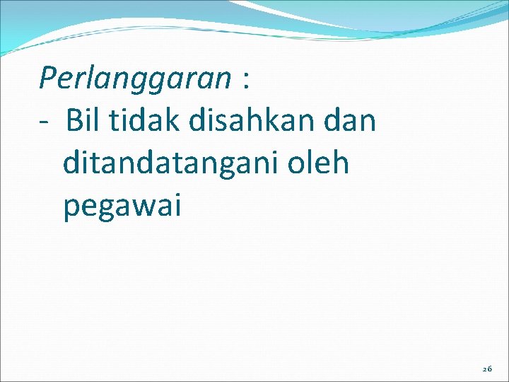Perlanggaran : - Bil tidak disahkan ditandatangani oleh pegawai 26 Perlanggaran : - Bil tidak disahkan ditandatangani oleh pegawai 26