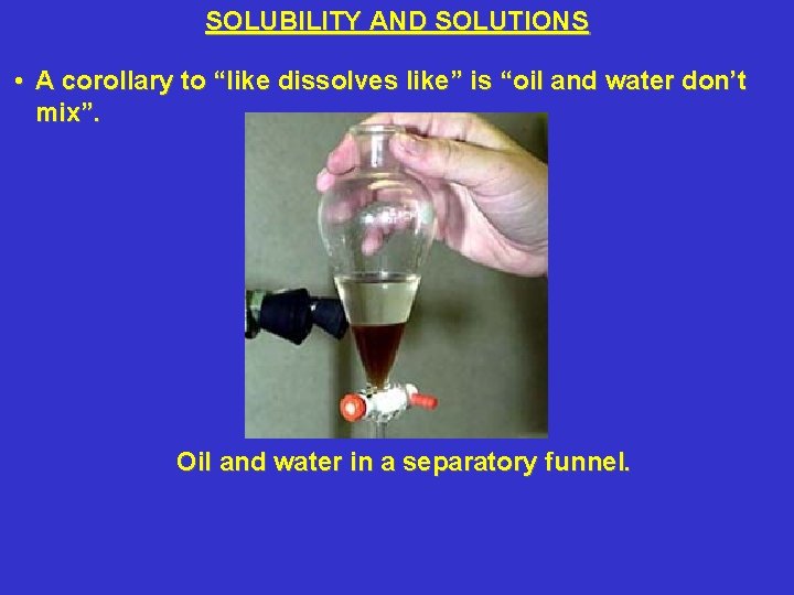 SOLUBILITY AND SOLUTIONS • A corollary to “like dissolves like” is “oil and water