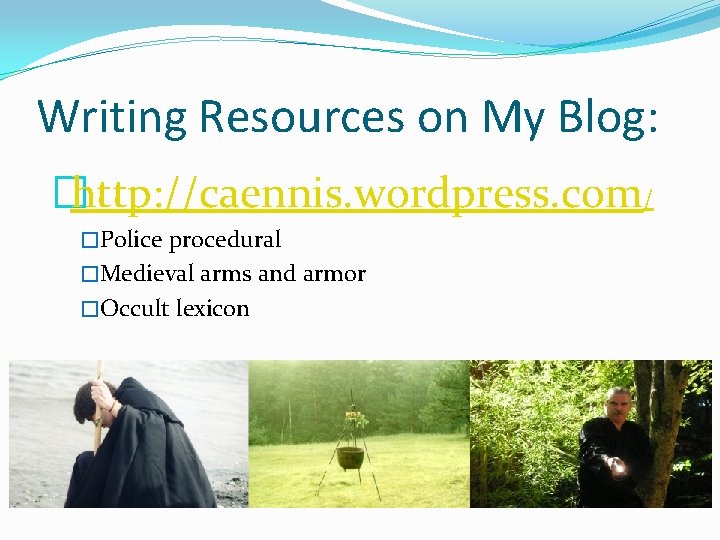Writing Resources on My Blog: �http: //caennis. wordpress. com/ �Police procedural �Medieval arms and