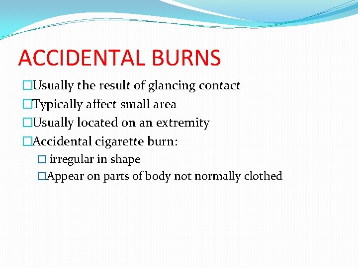 ACCIDENTAL BURNS �Usually the result of glancing contact �Typically affect small area �Usually located