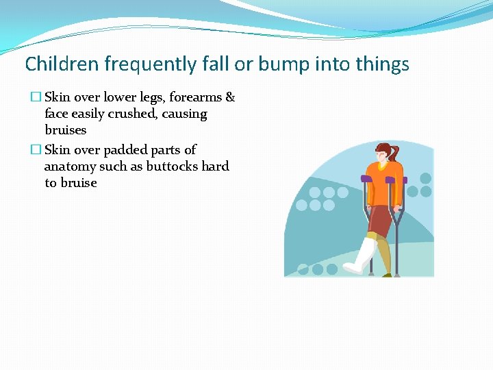 Children frequently fall or bump into things � Skin over lower legs, forearms &