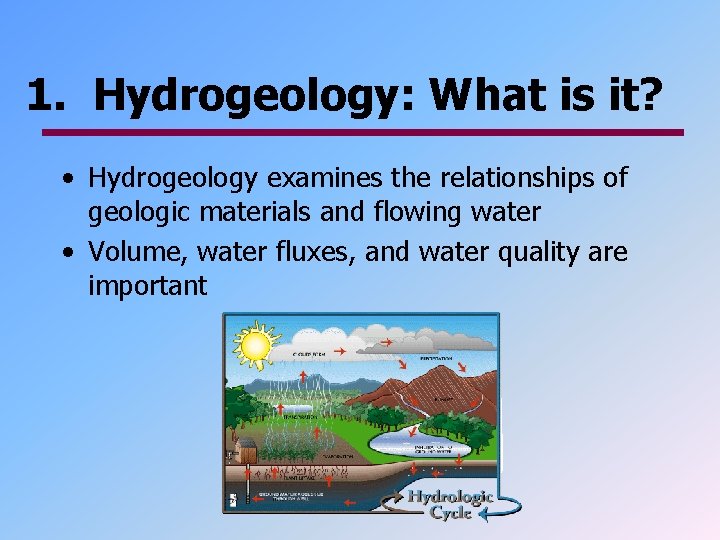 1. Hydrogeology: What is it? • Hydrogeology examines the relationships of geologic materials and