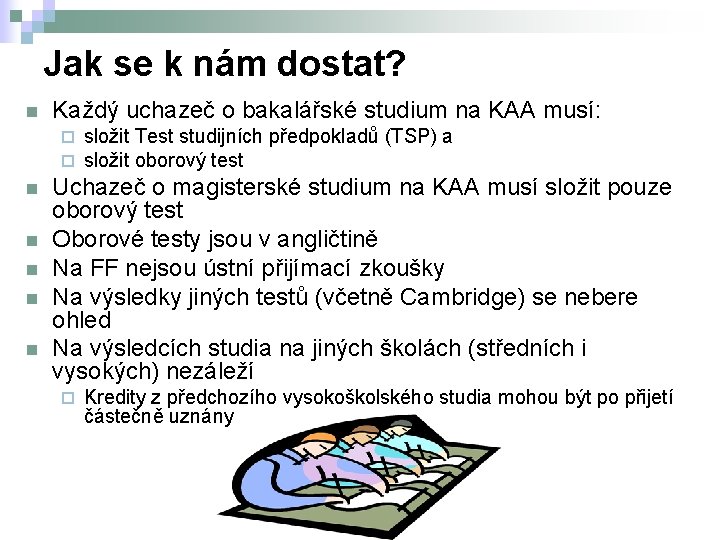 Jak se k nám dostat? n Každý uchazeč o bakalářské studium na KAA musí: