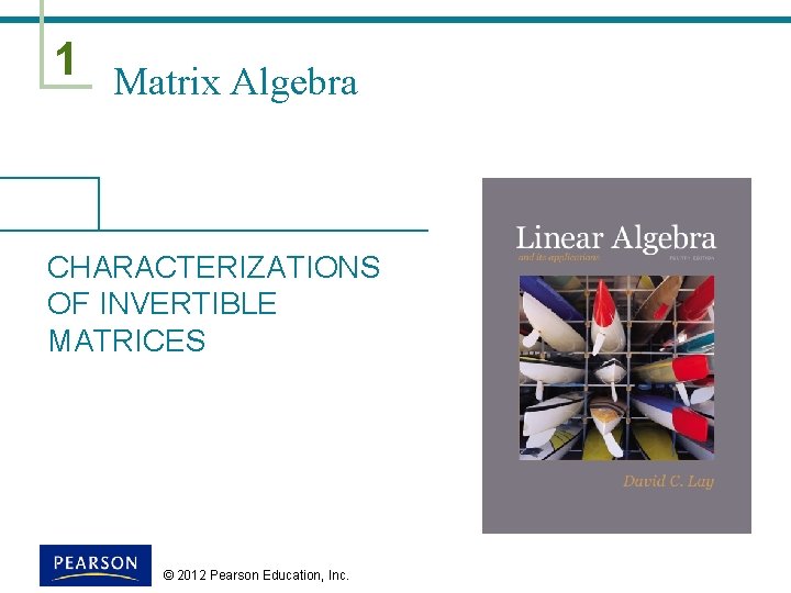 1 Matrix Algebra CHARACTERIZATIONS OF INVERTIBLE MATRICES © 2012 Pearson Education, Inc. 