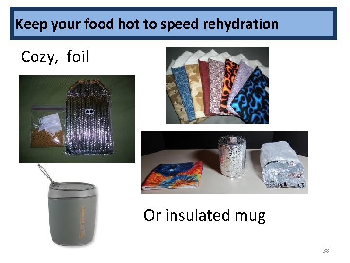 Keep your food hot to speed rehydration Cozy, foil Or insulated mug 38 