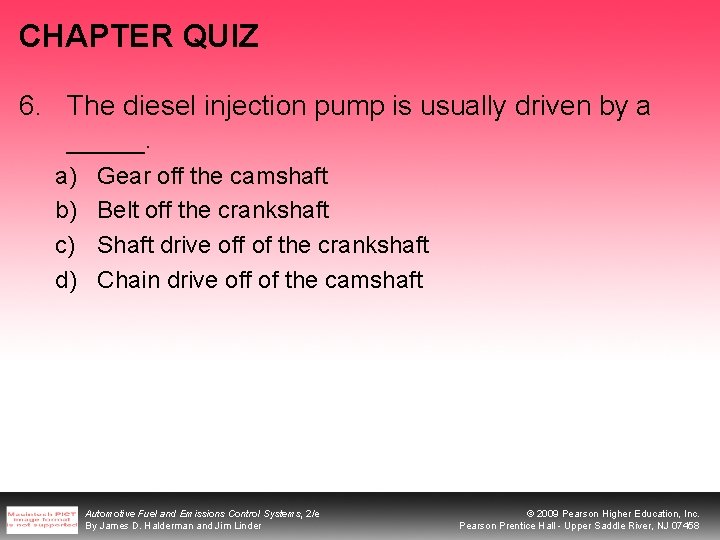 CHAPTER QUIZ 6. The diesel injection pump is usually driven by a _____. a)