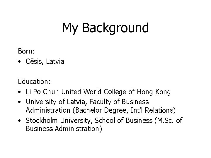 My Background Born: • Cēsis, Latvia Education: • Li Po Chun United World College
