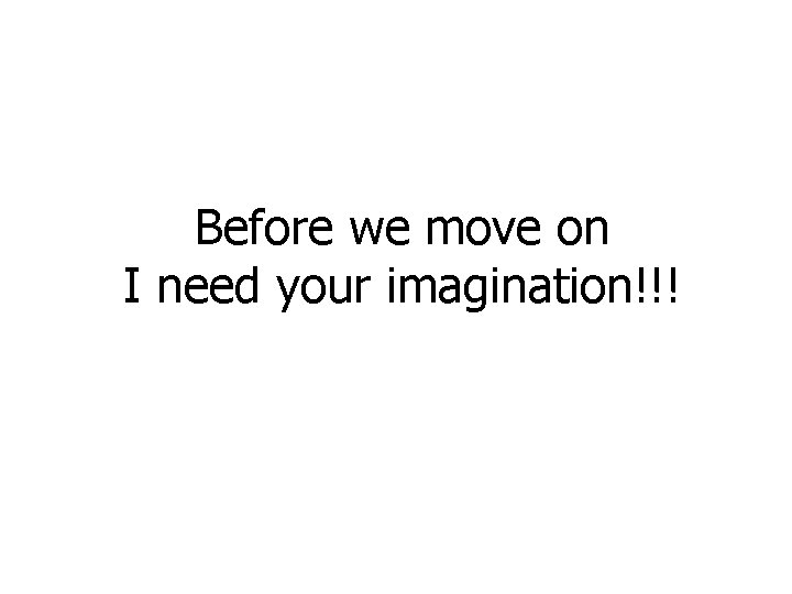 Before we move on I need your imagination!!! 