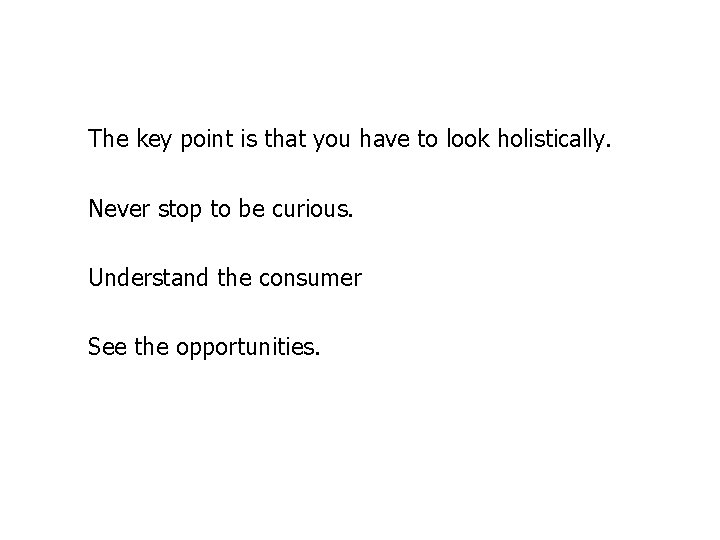 The key point is that you have to look holistically. Never stop to be