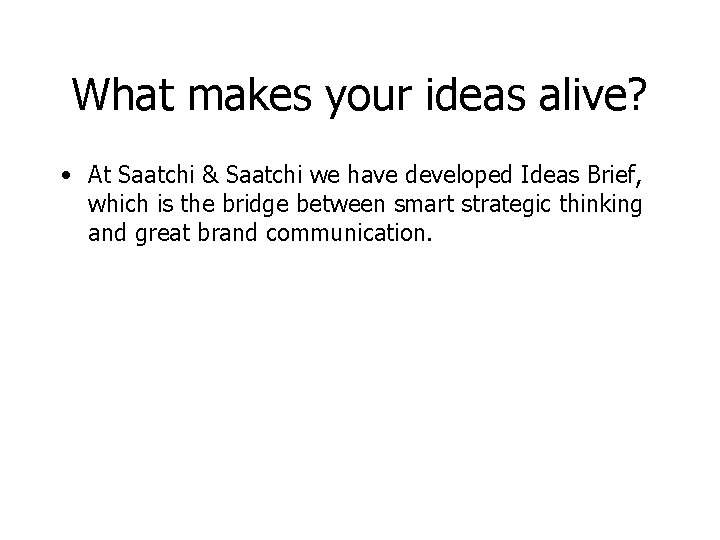 What makes your ideas alive? • At Saatchi & Saatchi we have developed Ideas