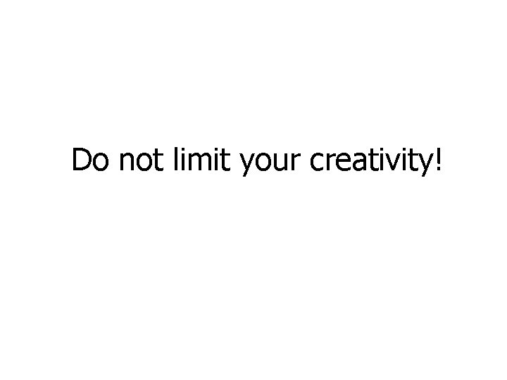 Do not limit your creativity! 