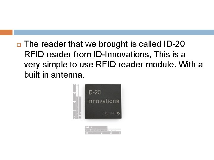  The reader that we brought is called ID-20 RFID reader from ID-Innovations, This