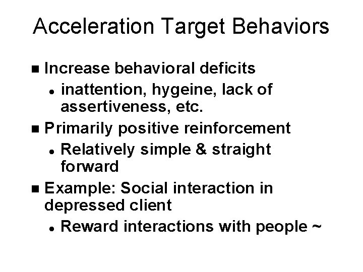 Acceleration Target Behaviors Increase behavioral deficits l inattention, hygeine, lack of assertiveness, etc. n