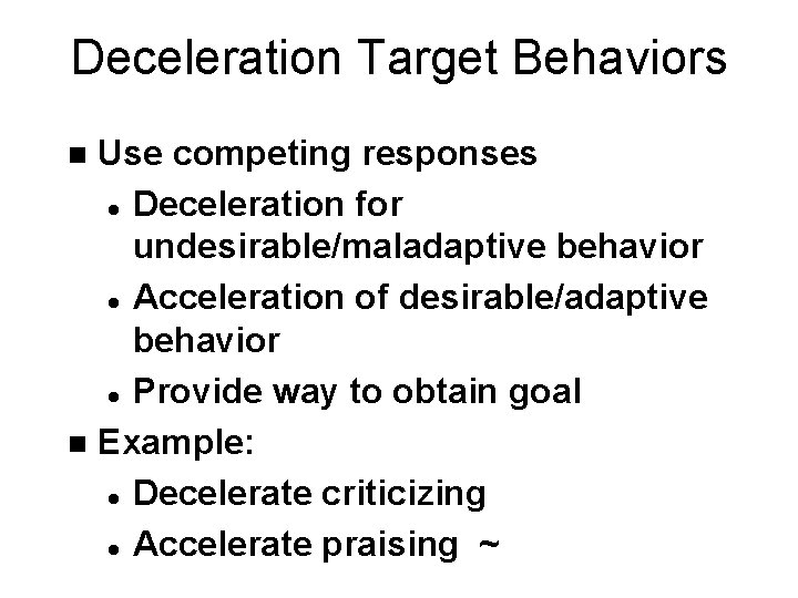 Deceleration Target Behaviors Use competing responses l Deceleration for undesirable/maladaptive behavior l Acceleration of