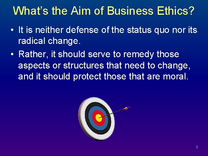 What’s the Aim of Business Ethics? • It is neither defense of the status