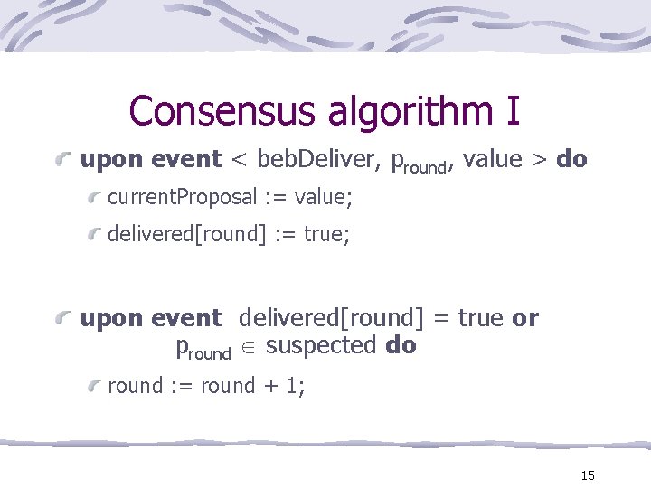 Consensus algorithm I upon event < beb. Deliver, pround, value > do current. Proposal