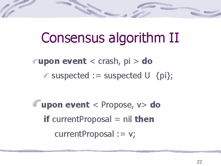 Consensus algorithm II upon event < crash, pi > do suspected : = suspected