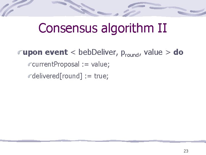 Consensus algorithm II upon event < beb. Deliver, pround, value > do current. Proposal