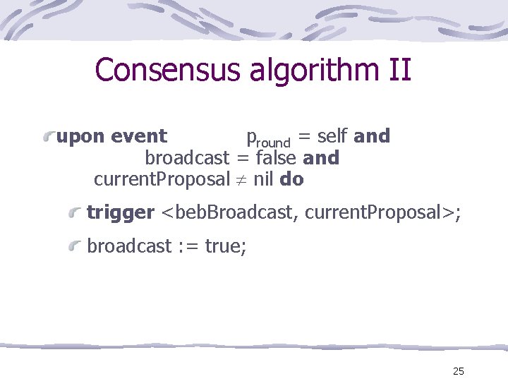 Consensus algorithm II upon event pround = self and broadcast = false and current.