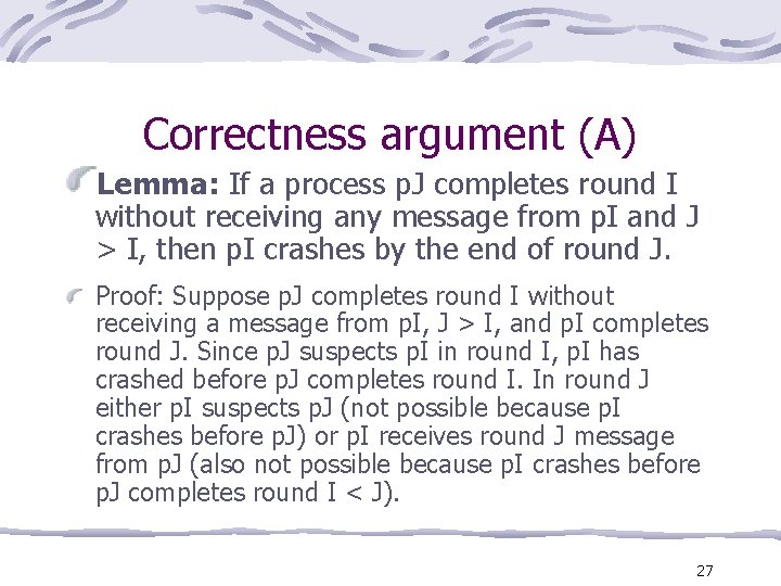 Correctness argument (A) Lemma: If a process p. J completes round I without receiving